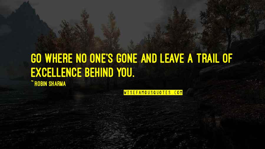 Behind Success Quotes By Robin Sharma: Go where no one's gone and leave a