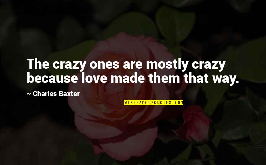 Behind The 8 Ball Quotes By Charles Baxter: The crazy ones are mostly crazy because love