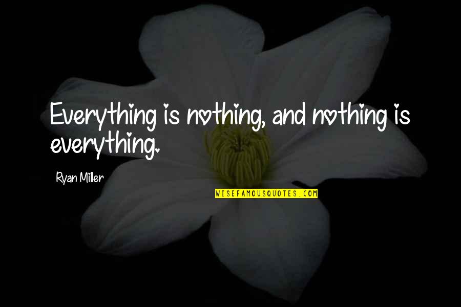Behind The Attic Wall Quotes By Ryan Miller: Everything is nothing, and nothing is everything.