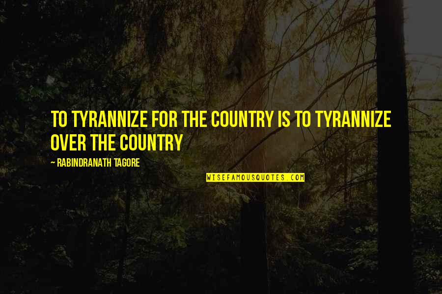 Behind The Burqa Quotes By Rabindranath Tagore: To tyrannize for the country is to tyrannize