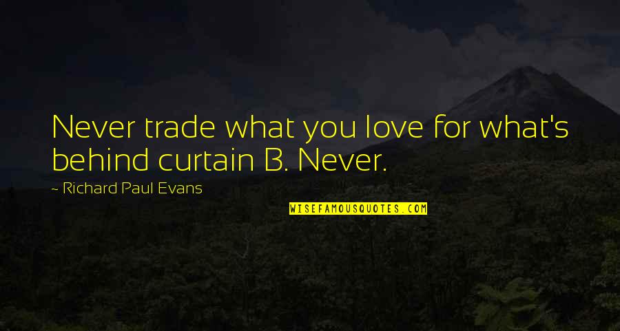 Behind The Curtain Quotes By Richard Paul Evans: Never trade what you love for what's behind