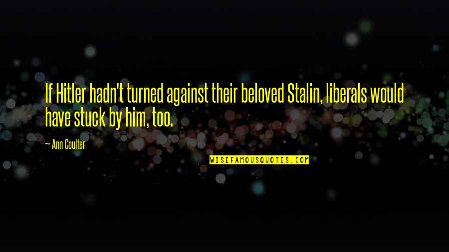 Behind The Darkness Quotes By Ann Coulter: If Hitler hadn't turned against their beloved Stalin,