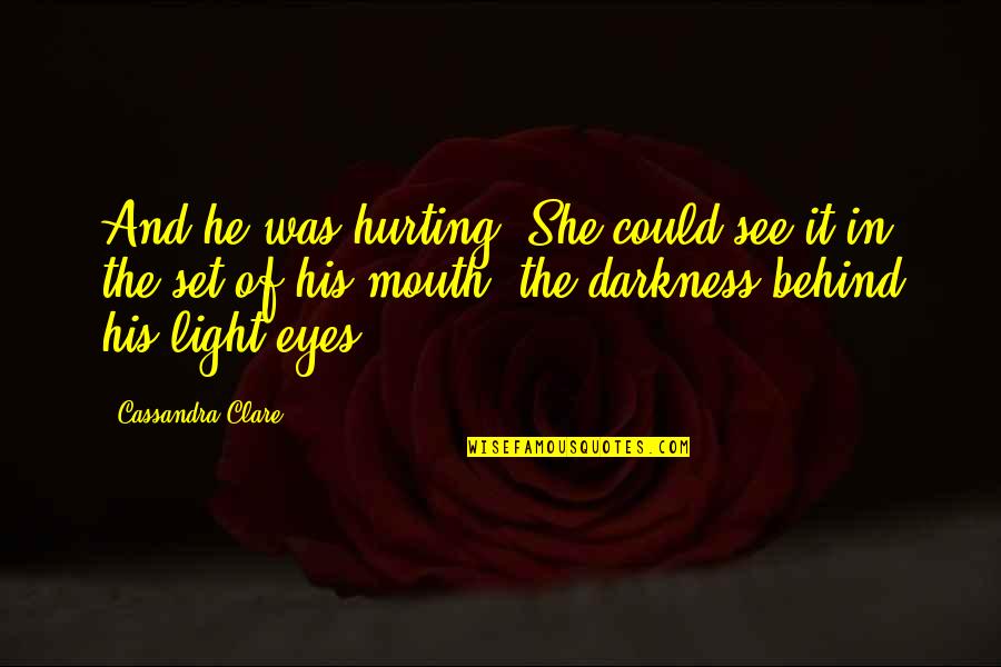 Behind The Darkness Quotes By Cassandra Clare: And he was hurting. She could see it