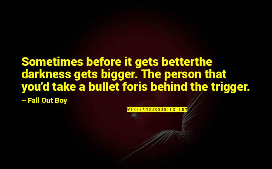 Behind The Darkness Quotes By Fall Out Boy: Sometimes before it gets betterthe darkness gets bigger.