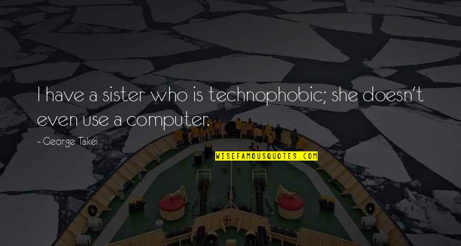 Behind The Darkness Quotes By George Takei: I have a sister who is technophobic; she