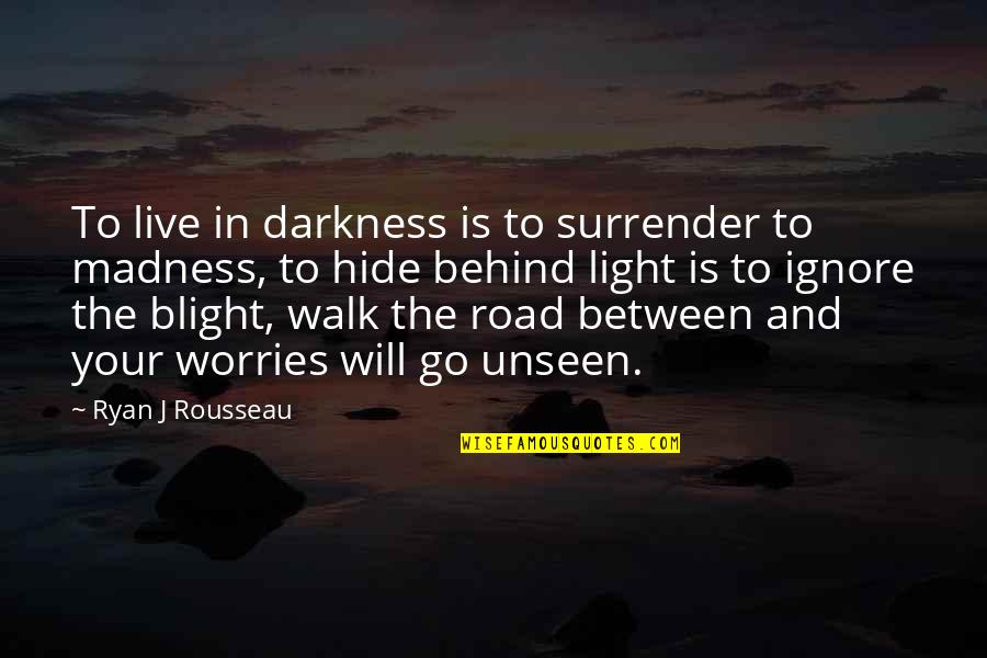 Behind The Darkness Quotes By Ryan J Rousseau: To live in darkness is to surrender to