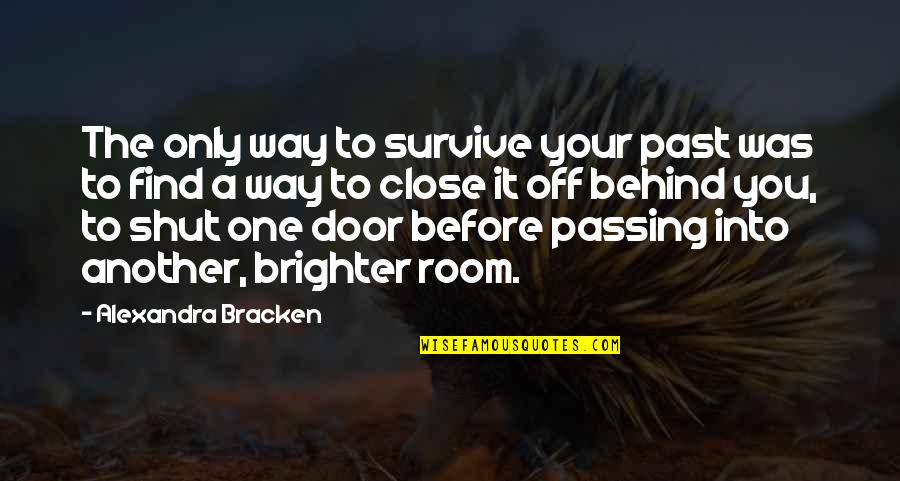 Behind The Door Quotes By Alexandra Bracken: The only way to survive your past was