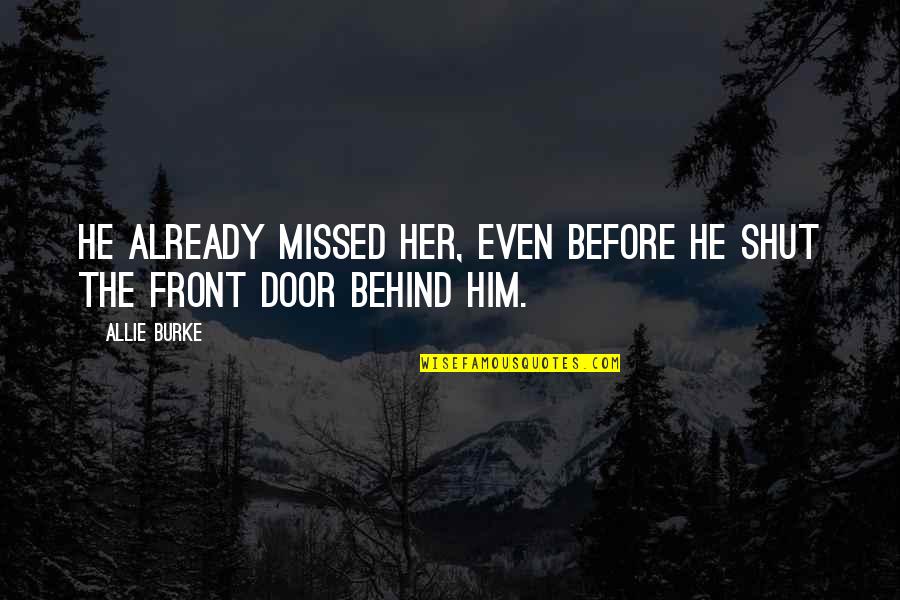 Behind The Door Quotes By Allie Burke: He already missed her, even before he shut