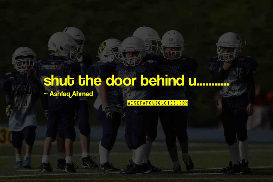 Behind The Door Quotes By Ashfaq Ahmed: shut the door behind u...........
