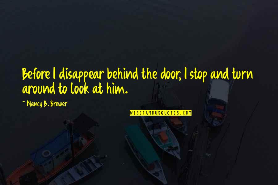 Behind The Door Quotes By Nancy B. Brewer: Before I disappear behind the door, I stop