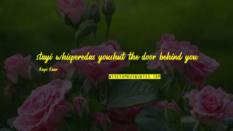 Behind The Door Quotes By Rupi Kaur: stayi whisperedas youshut the door behind you