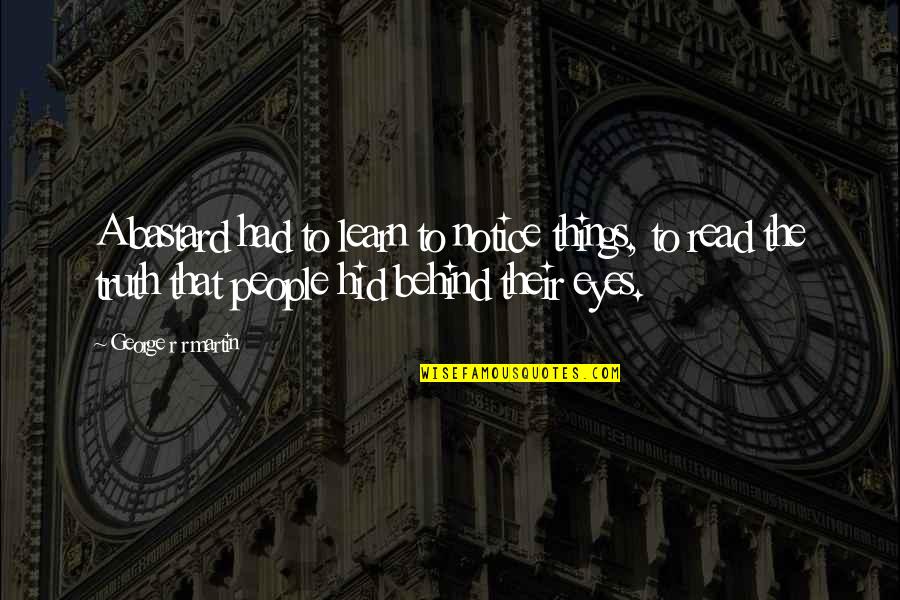 Behind The Eyes Quotes By George R R Martin: A bastard had to learn to notice things,