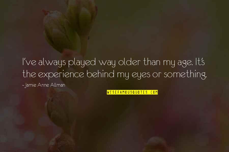 Behind The Eyes Quotes By Jamie Anne Allman: I've always played way older than my age.