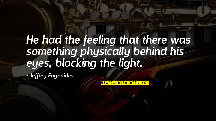 Behind The Eyes Quotes By Jeffrey Eugenides: He had the feeling that there was something