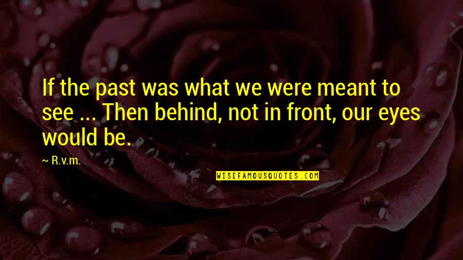 Behind The Eyes Quotes By R.v.m.: If the past was what we were meant