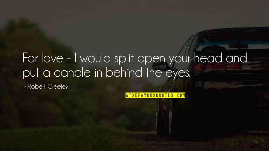 Behind The Eyes Quotes By Robert Creeley: For love - I would split open your