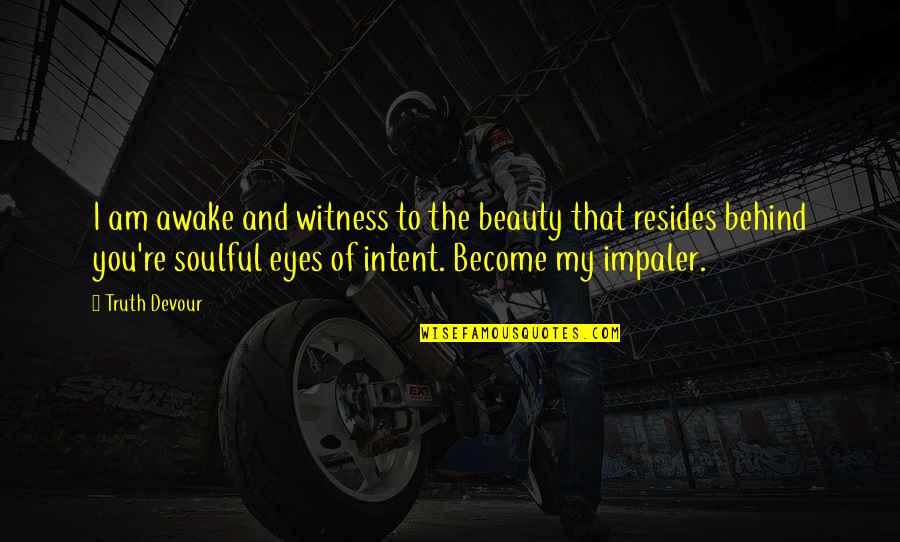 Behind The Eyes Quotes By Truth Devour: I am awake and witness to the beauty