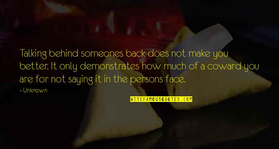 Behind The Face Quotes By Unknown: Talking behind someones back does not make you