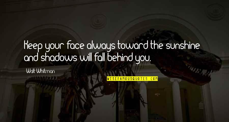Behind The Face Quotes By Walt Whitman: Keep your face always toward the sunshine -