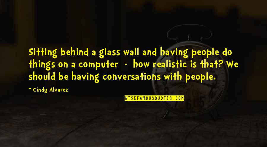 Behind The Glass Quotes By Cindy Alvarez: Sitting behind a glass wall and having people Behind The Glass Quotes By Cindy Alvarez: Sitting behind a glass wall and having people