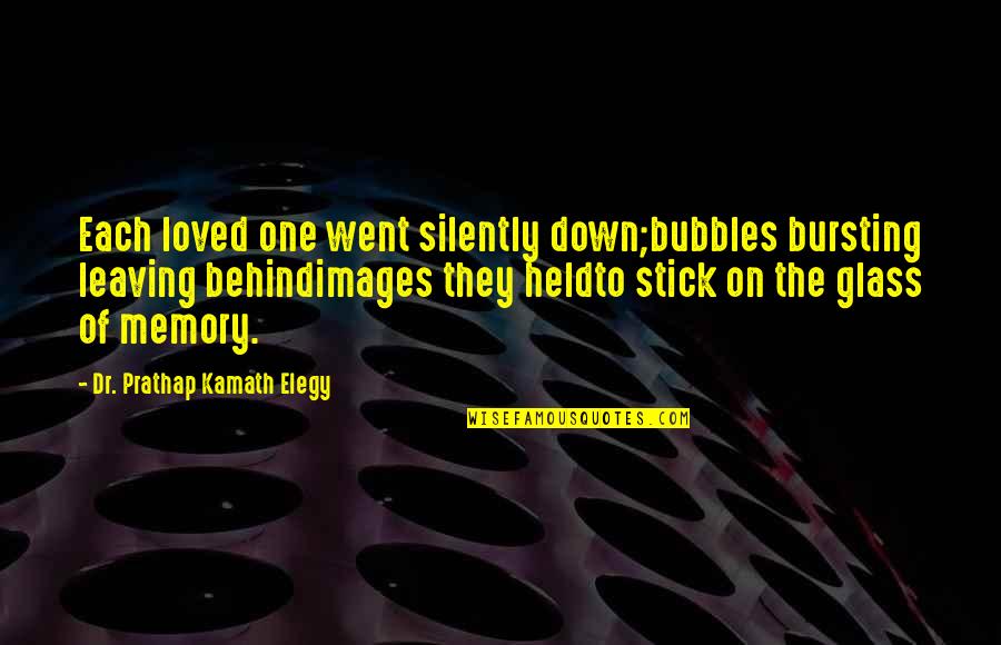Behind The Glass Quotes By Dr. Prathap Kamath Elegy: Each loved one went silently down;bubbles bursting leaving Behind The Glass Quotes By Dr. Prathap Kamath Elegy: Each loved one went silently down;bubbles bursting leaving