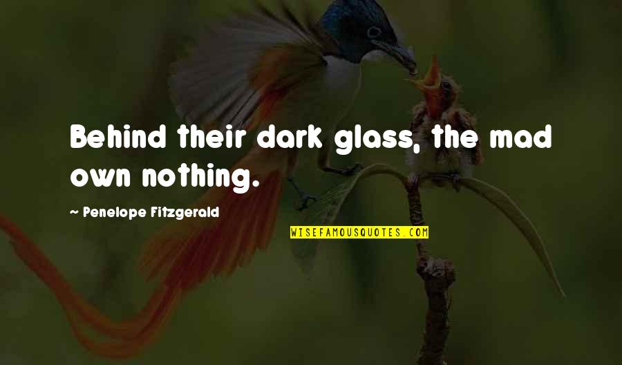 Behind The Glass Quotes By Penelope Fitzgerald: Behind their dark glass, the mad own nothing. Behind The Glass Quotes By Penelope Fitzgerald: Behind their dark glass, the mad own nothing.