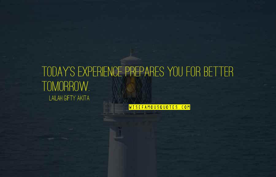 Behind The Glasses Quotes By Lailah Gifty Akita: Today's experience prepares you for better tomorrow.