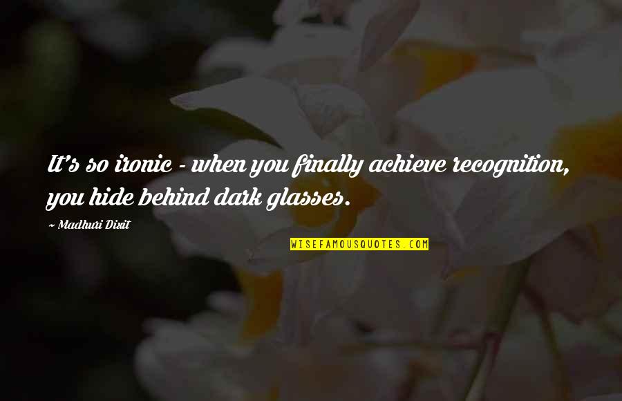 Behind The Glasses Quotes By Madhuri Dixit: It's so ironic - when you finally achieve