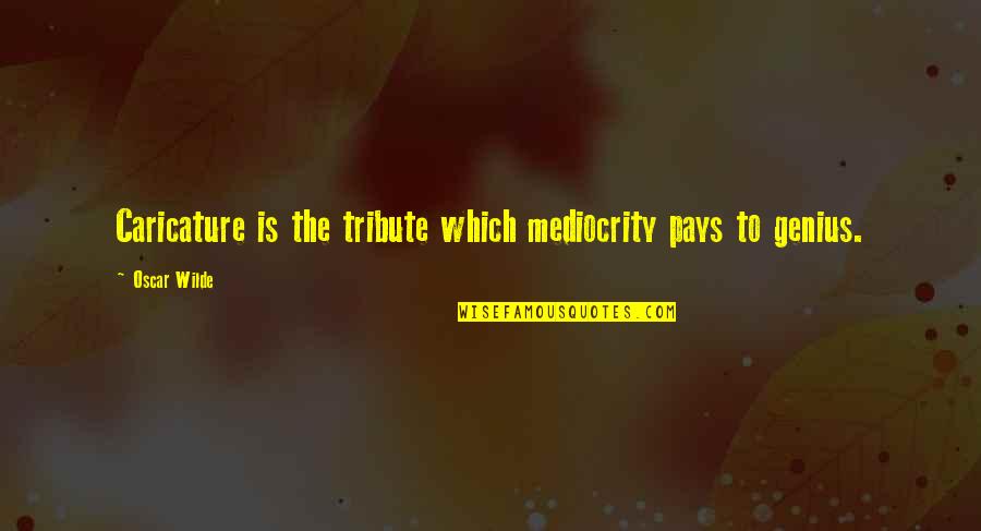 Behind The Glasses Quotes By Oscar Wilde: Caricature is the tribute which mediocrity pays to