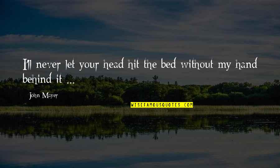 Behind The Quotes By John Mayer: I'll never let your head hit the bed