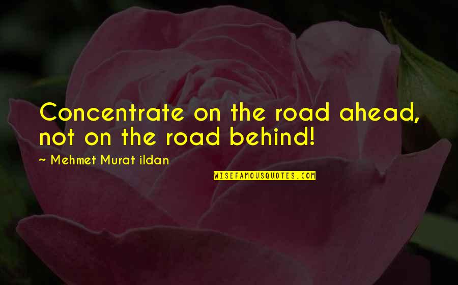Behind The Quotes By Mehmet Murat Ildan: Concentrate on the road ahead, not on the
