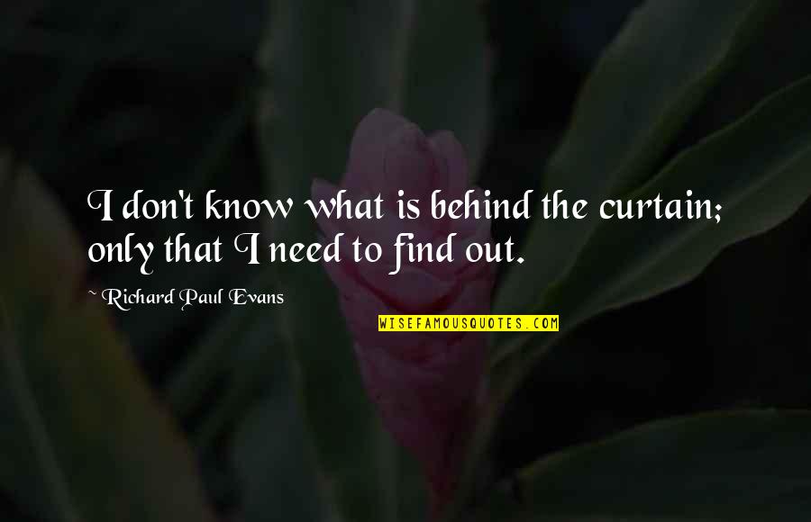 Behind The Quotes By Richard Paul Evans: I don't know what is behind the curtain;
