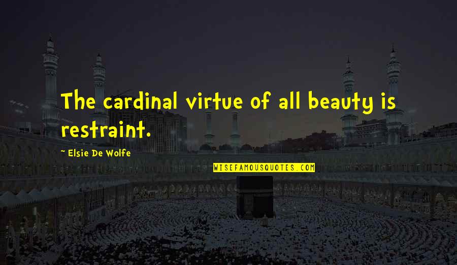 Behind The Scene Work Quotes By Elsie De Wolfe: The cardinal virtue of all beauty is restraint.