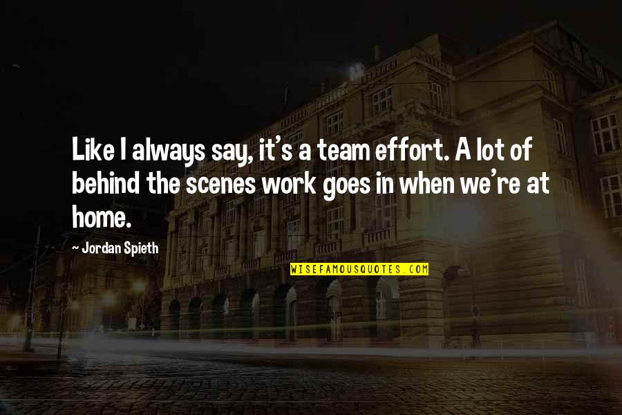 Behind The Scenes Quotes By Jordan Spieth: Like I always say, it's a team effort.