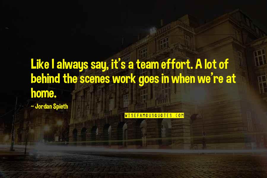 Behind The Scenes Work Quotes By Jordan Spieth: Like I always say, it's a team effort.