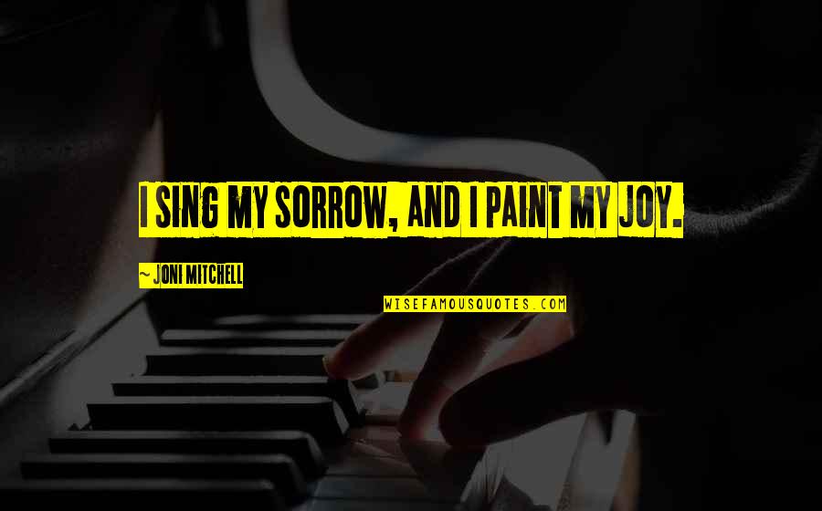 Behind The Smile Hides Quotes By Joni Mitchell: I sing my sorrow, and I paint my
