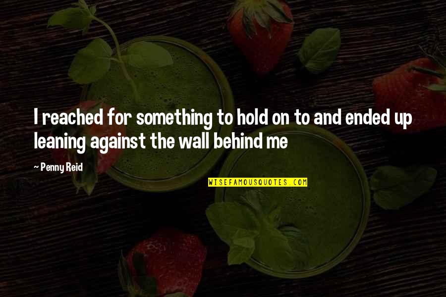 Behind The Wall Quotes By Penny Reid: I reached for something to hold on to