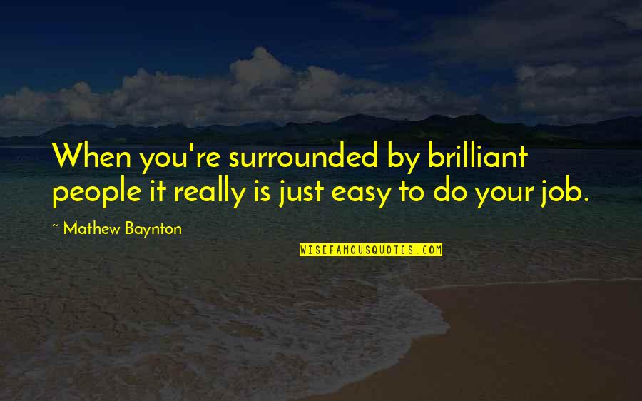 Behind The Window Quotes By Mathew Baynton: When you're surrounded by brilliant people it really