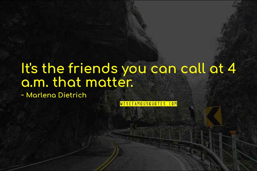 Behind These Eyes Poems Quotes By Marlena Dietrich: It's the friends you can call at 4