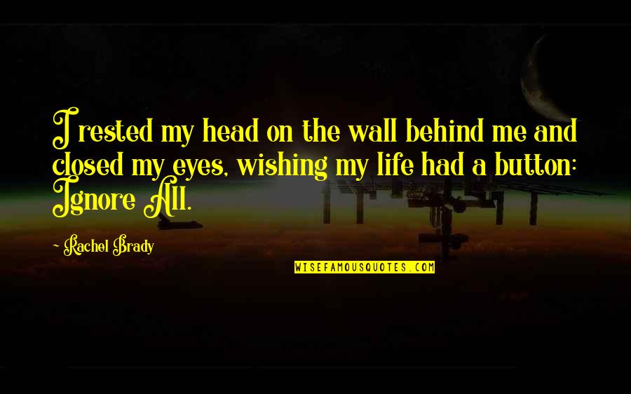 Behind These Eyes Quotes By Rachel Brady: I rested my head on the wall behind