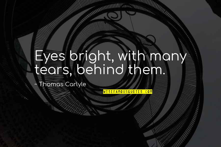 Behind These Eyes Quotes By Thomas Carlyle: Eyes bright, with many tears, behind them.