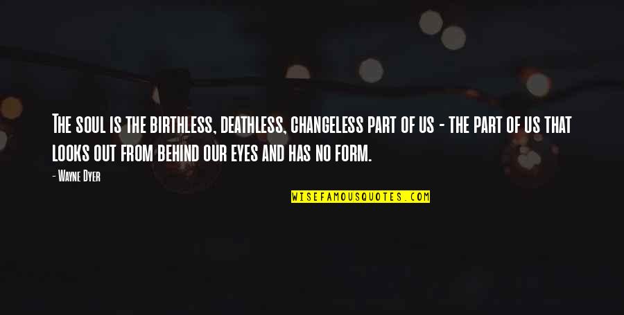 Behind These Eyes Quotes By Wayne Dyer: The soul is the birthless, deathless, changeless part