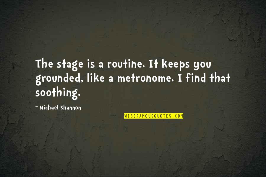 Behind These Green Eyes Quotes By Michael Shannon: The stage is a routine. It keeps you