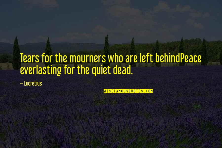 Behind These Tears Quotes By Lucretius: Tears for the mourners who are left behindPeace