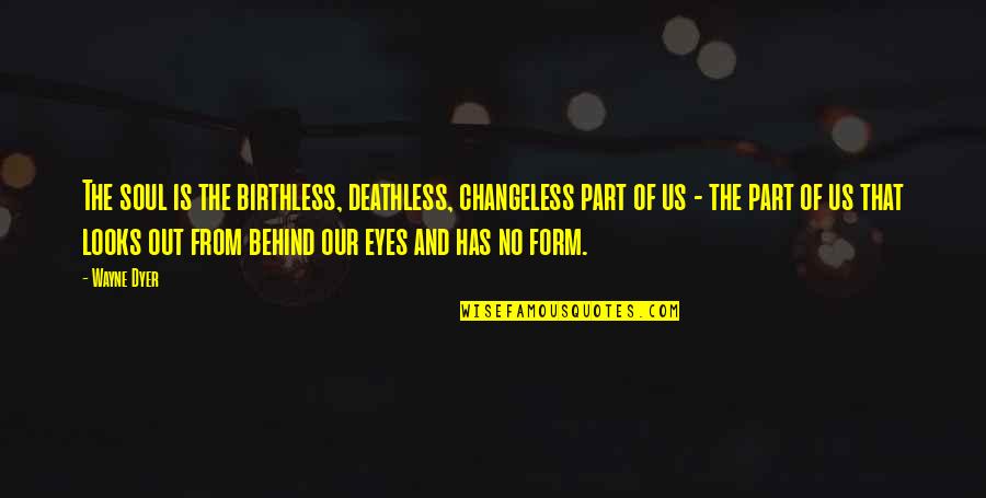 Behind Those Eyes Quotes By Wayne Dyer: The soul is the birthless, deathless, changeless part