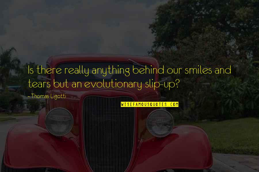 Behind Those Smiles Quotes By Thomas Ligotti: Is there really anything behind our smiles and