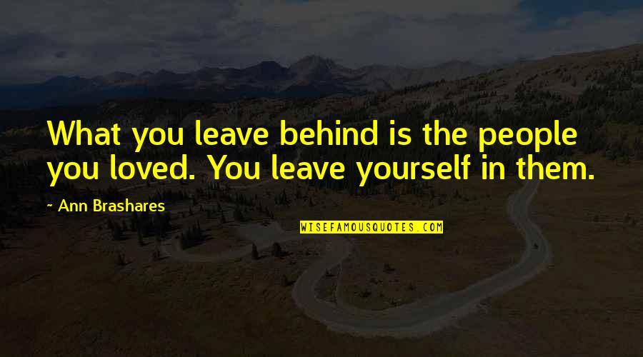 Behind You Quotes By Ann Brashares: What you leave behind is the people you