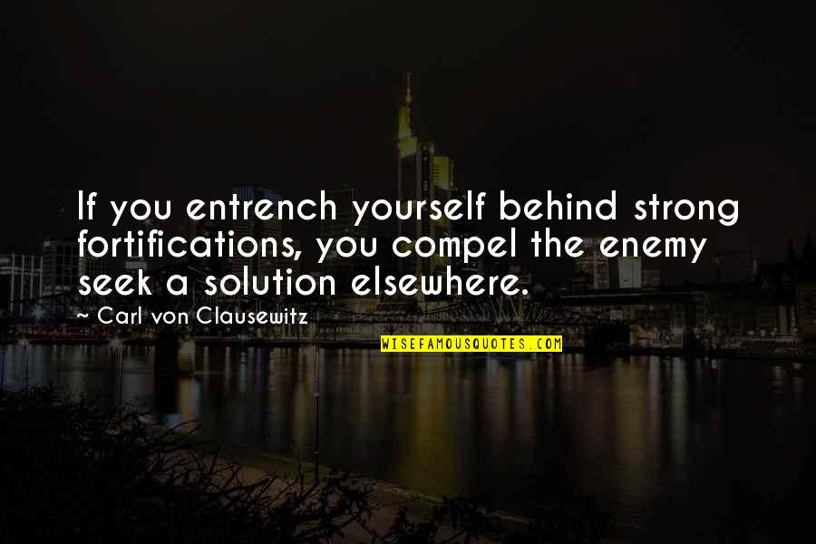 Behind You Quotes By Carl Von Clausewitz: If you entrench yourself behind strong fortifications, you