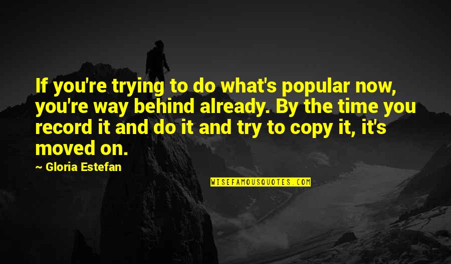 Behind You Quotes By Gloria Estefan: If you're trying to do what's popular now,