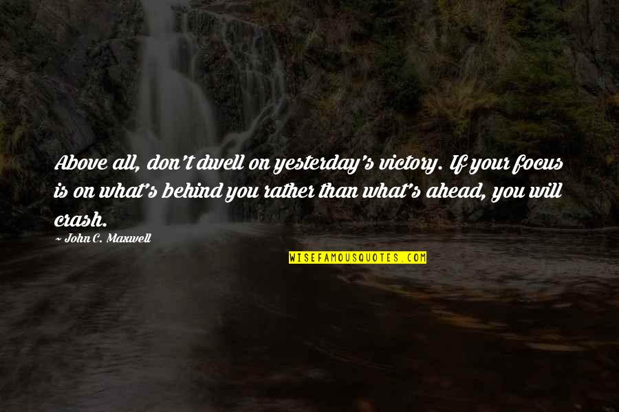 Behind You Quotes By John C. Maxwell: Above all, don't dwell on yesterday's victory. If